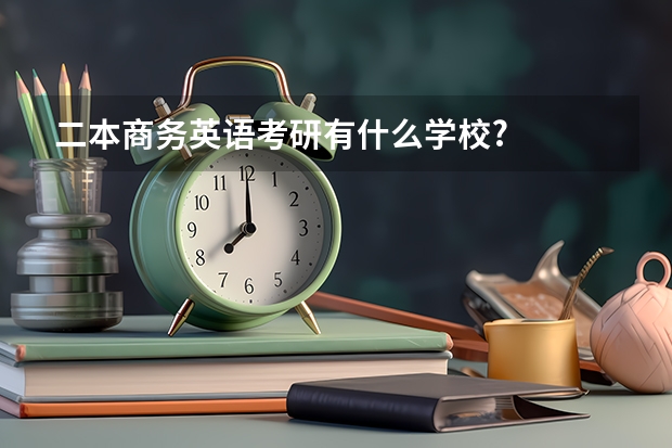 二本商务英语考研有什么学校?