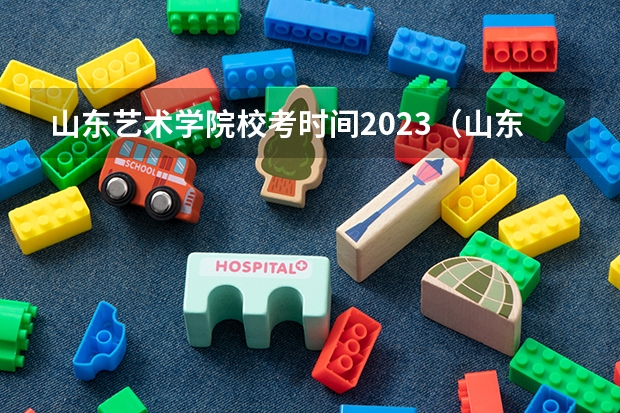 山东艺术学院校考时间2023（山东美术联考报名时间2024）