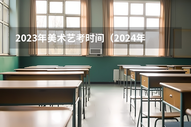 2023年美术艺考时间（2024年美院校考时间）