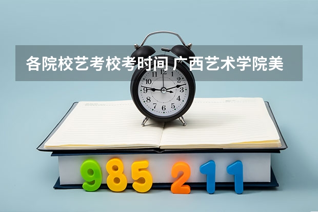 各院校艺考校考时间 广西艺术学院美术校考时间