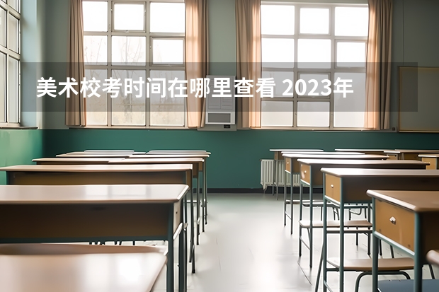 美术校考时间在哪里查看 2023年各大美术院校校考时间