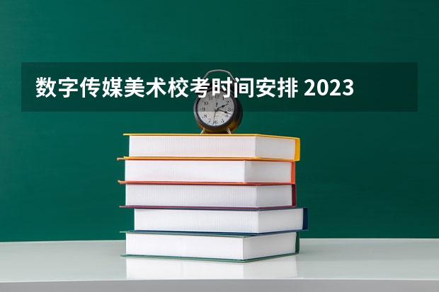 数字传媒美术校考时间安排 2023年各大美术院校校考时间