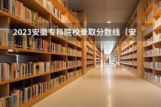 2023安徽專科院校錄取分數線（安徽對口升學各校錄取線）