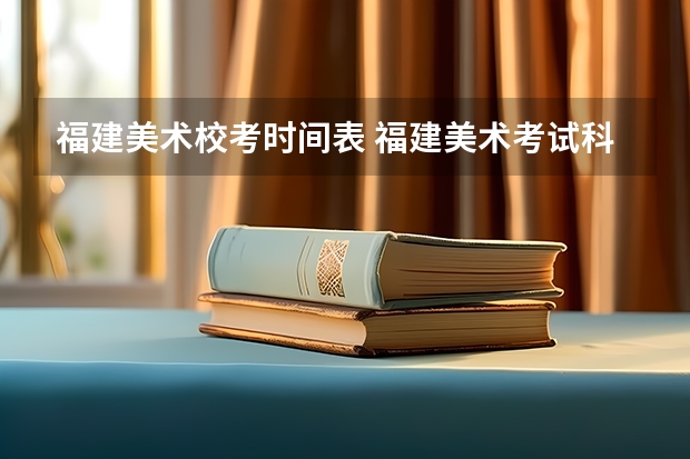 福建美术校考时间表 福建美术考试科目及时间分配