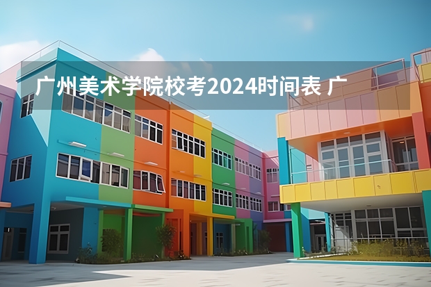 广州美术学院校考2024时间表 广东美术联考时间