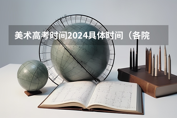 美术高考时间2024具体时间（各院校艺考校考时间）