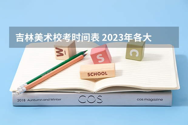 吉林美术校考时间表 2023年各大美术院校校考时间