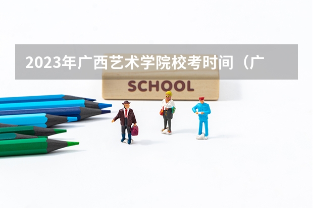 2023年广西艺术学院校考时间（广西艺术学院校考报名时间2023年级）