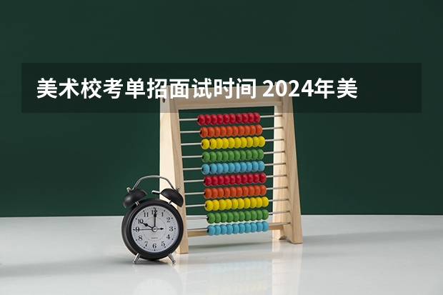 美术校考单招面试时间 2024年美院校考时间