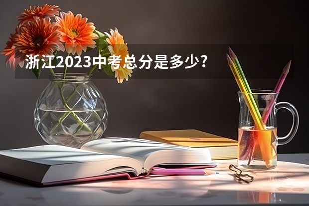 浙江2023中考总分是多少?