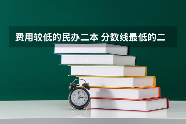 费用较低的民办二本 分数线最低的二本大学