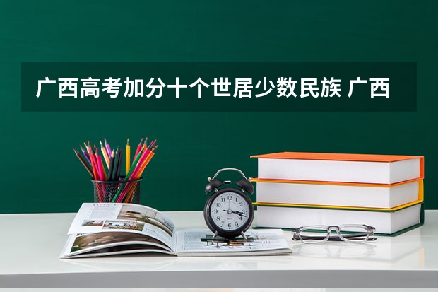 广西高考加分十个世居少数民族 广西三统一加分政策