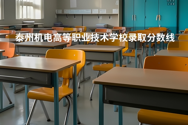 泰州机电高等职业技术学校录取分数线（泰州职业技术学校3+3录取最低分数线）