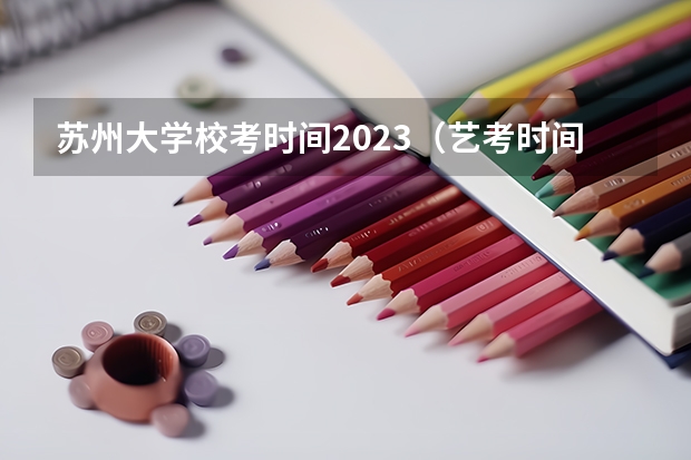 苏州大学校考时间2023（艺考时间）