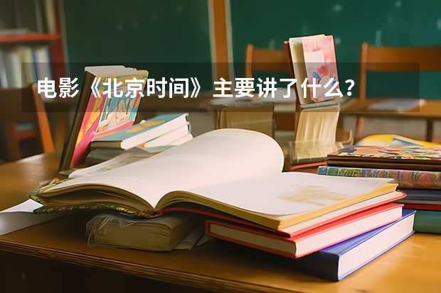 电影《北京时间》主要讲了什么？