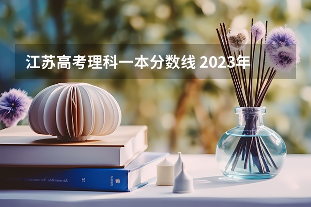 江苏高考理科一本分数线 2023年江苏省中考体育评分表？