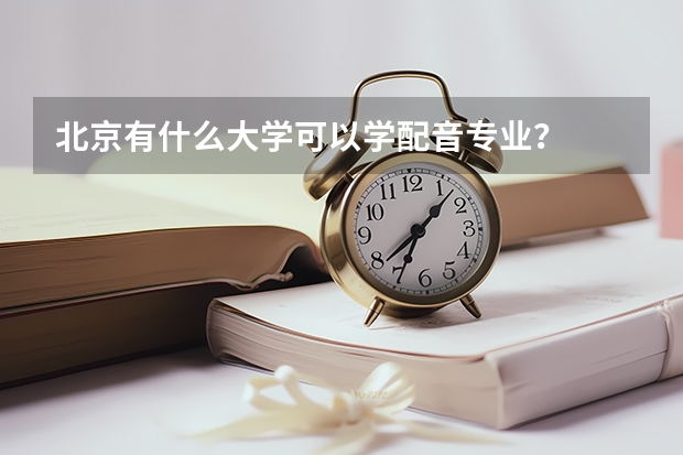 北京有什么大学可以学配音专业？