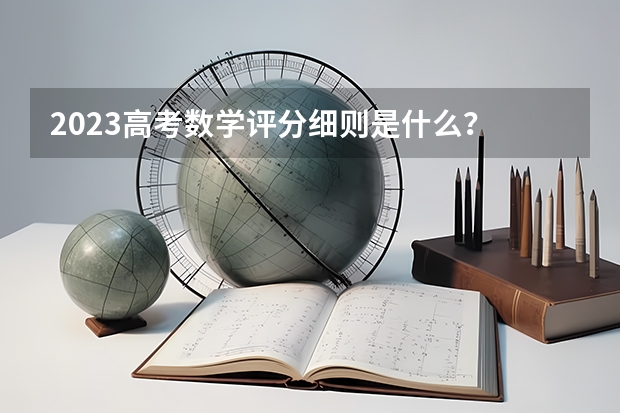 2023高考数学评分细则是什么？