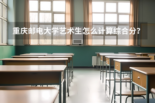 重庆邮电大学艺术生怎么计算综合分？