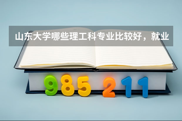 山东大学哪些理工科专业比较好，就业比较好，急！