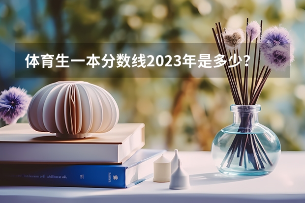 体育生一本分数线2023年是多少？