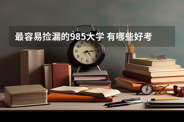 最容易捡漏的985大学 有哪些好考的985大学