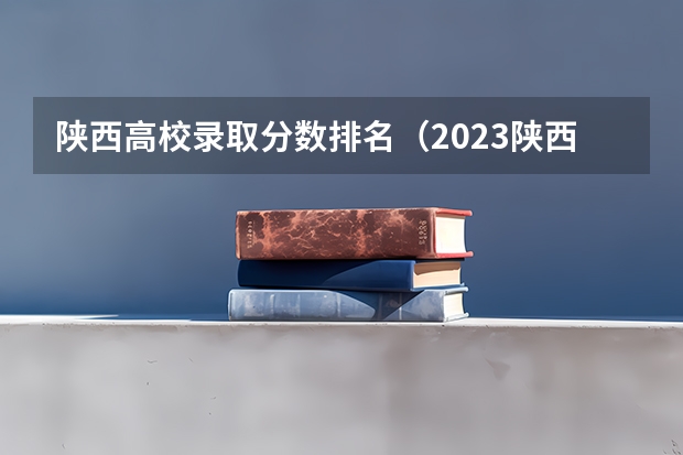 陕西高校录取分数排名（2023陕西二本院校投档线）