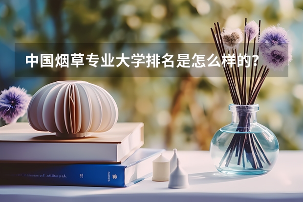 中国烟草专业大学排名是怎么样的？