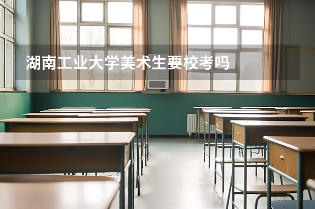 湖南工业大学美术生要校考吗