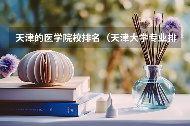 天津的医学院校排名（天津大学专业排名一览表）