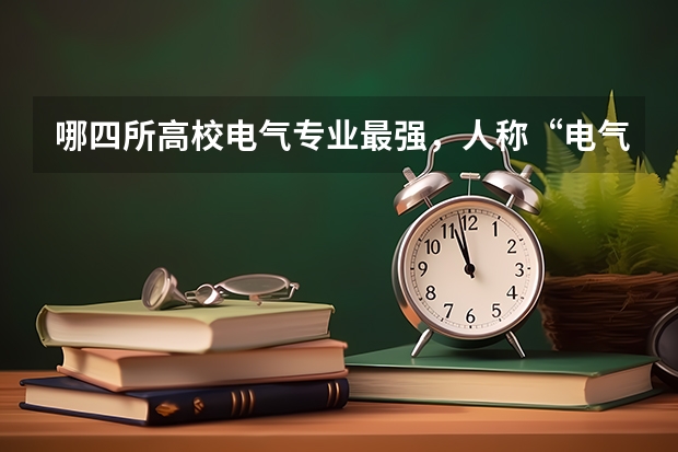 哪四所高校电气专业最强，人称“电气四虎”？ 高电压与绝缘技术大学排名