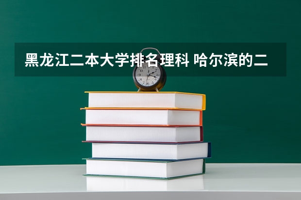 黑龙江二本大学排名理科 哈尔滨的二本大学排名