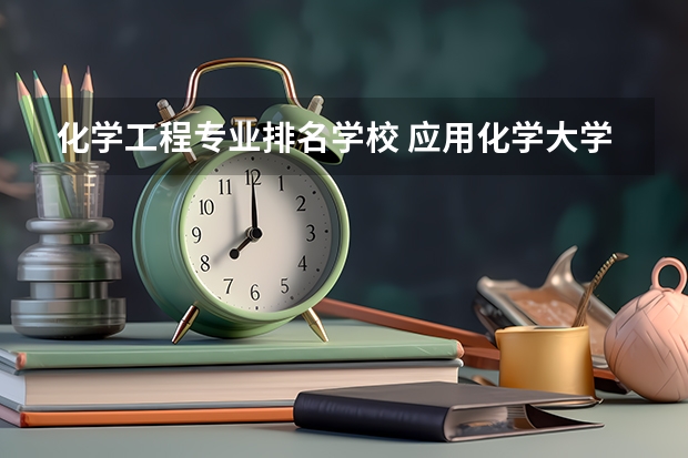 化学工程专业排名学校 应用化学大学排名