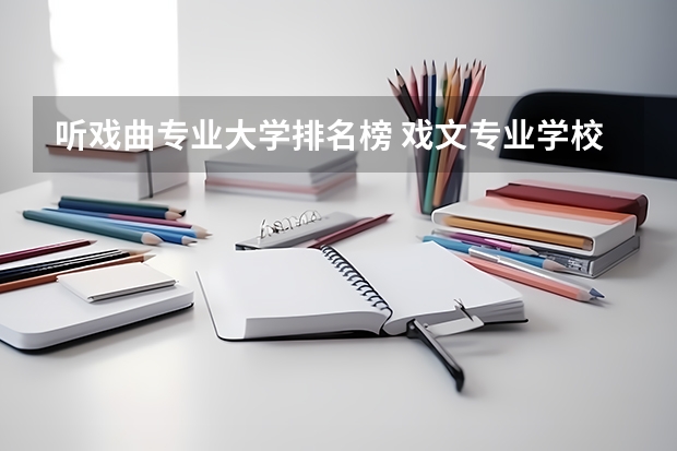 听戏曲专业大学排名榜 戏文专业学校全国排名