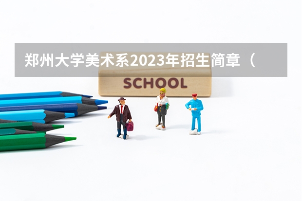 郑州大学美术系2023年招生简章（郑州大学研究生美术初试复试成绩占比）