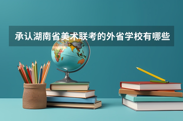 承认湖南省美术联考的外省学校有哪些?