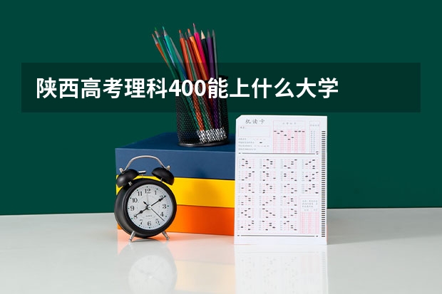 陕西高考理科400能上什么大学