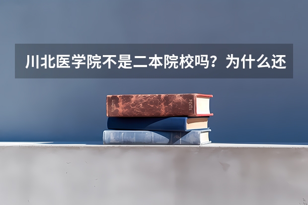 川北医学院不是二本院校吗？为什么还有一本录取线呢？