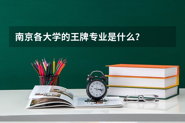 南京各大学的王牌专业是什么？