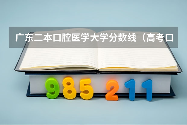 广东二本口腔医学大学分数线（高考口腔医学最低分）