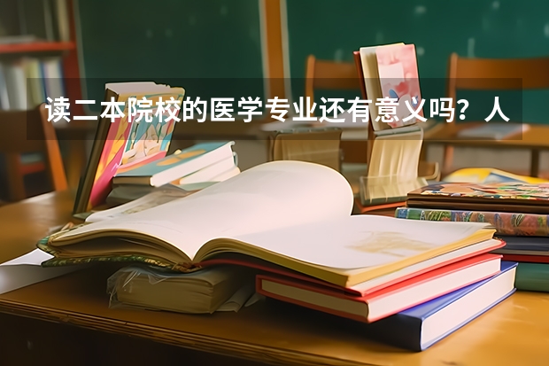 读二本院校的医学专业还有意义吗？人才比较紧缺的医学专业有哪些？