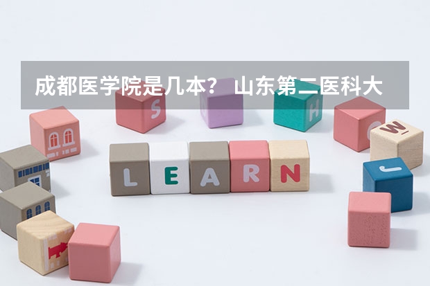 成都医学院是几本？ 山东第二医科大学是一本还是二本