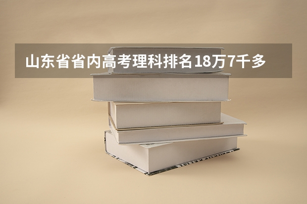 山东省省内高考理科排名18万7千多名可以报什么学校？