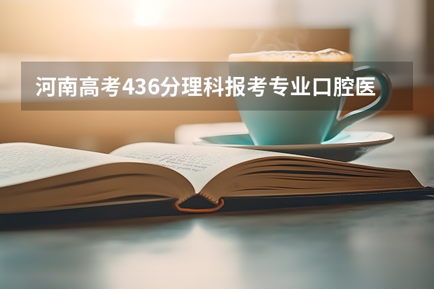 河南高考436分理科报考专业口腔医学哪个学校