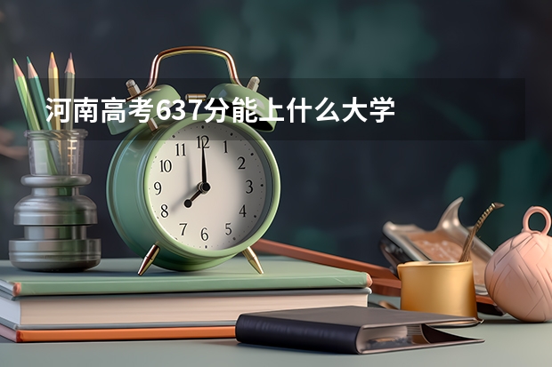 河南高考637分能上什么大学