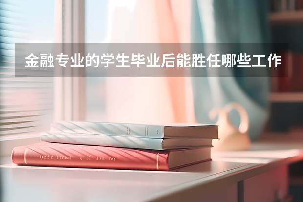 金融专业的学生毕业后能胜任哪些工作呢？