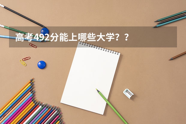 高考492分能上哪些大学？？