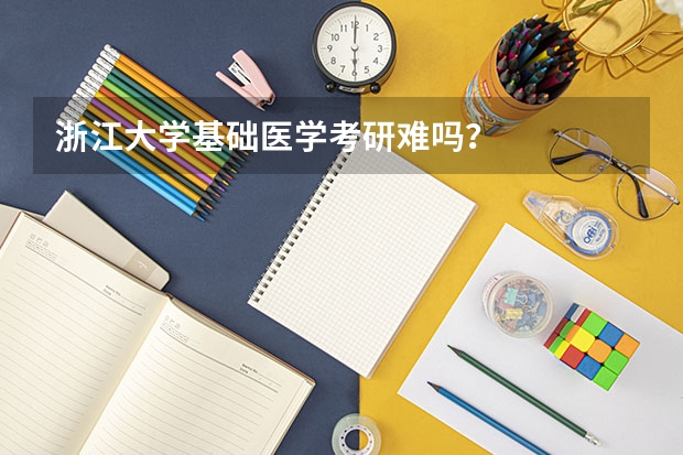 浙江大学基础医学考研难吗？