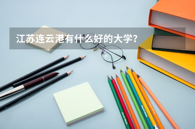 江苏连云港有什么好的大学？