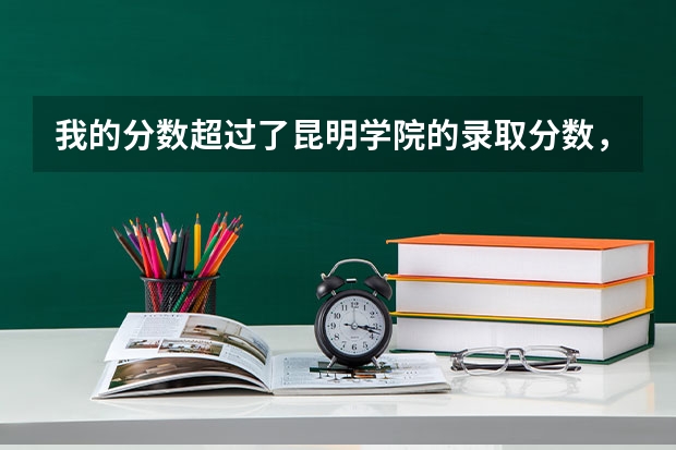 我的分数超过了昆明学院的录取分数，第一志愿也报昆明学院，为什么通知不来